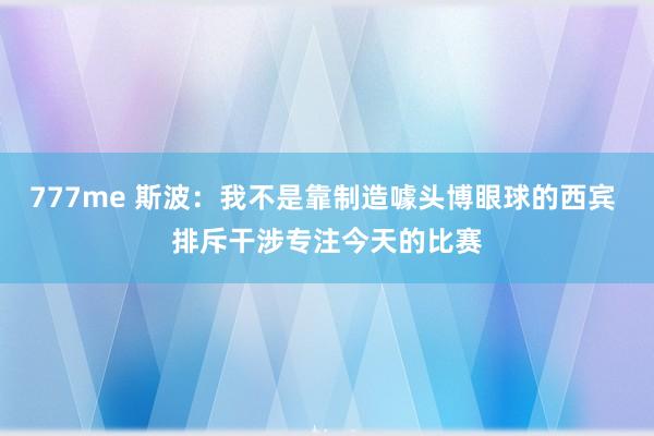 777me 斯波：我不是靠制造噱头博眼球的西宾 排斥干涉专注今天的比赛