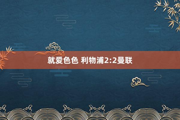 就爱色色 利物浦2:2曼联