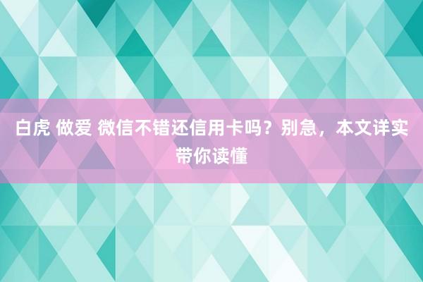 白虎 做爱 微信不错还信用卡吗？别急，本文详实带你读懂