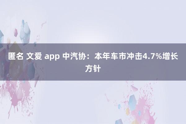 匿名 文爱 app 中汽协：本年车市冲击4.7%增长方针