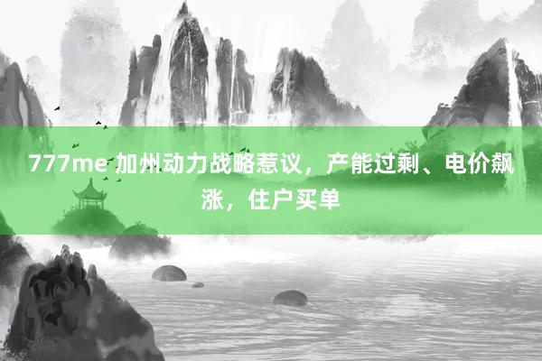 777me 加州动力战略惹议，产能过剩、电价飙涨，住户买单