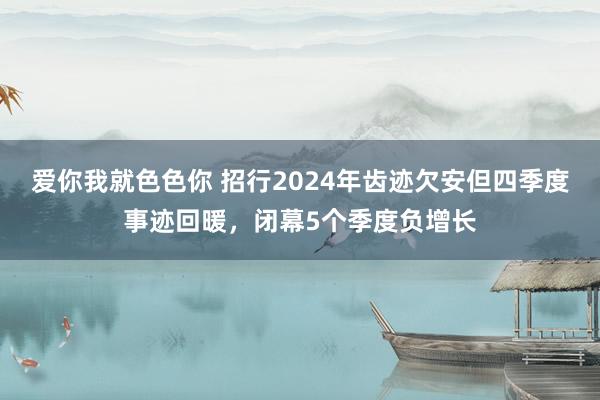 爱你我就色色你 招行2024年齿迹欠安但四季度事迹回暖，闭幕5个季度负增长