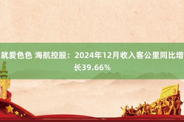 就爱色色 海航控股：2024年12月收入客公里同比增长39.66%