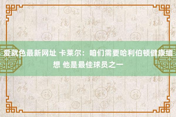 爱就色最新网址 卡莱尔：咱们需要哈利伯顿健康缅想 他是最佳球员之一